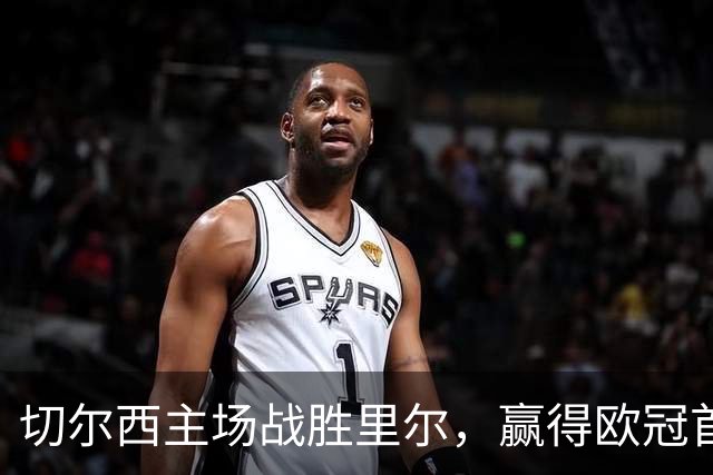 切尔西主场战胜里尔，赢得欧冠首回合关键胜利