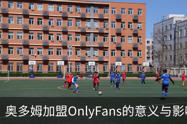 奥多姆加盟OnlyFans的意义与影响分析